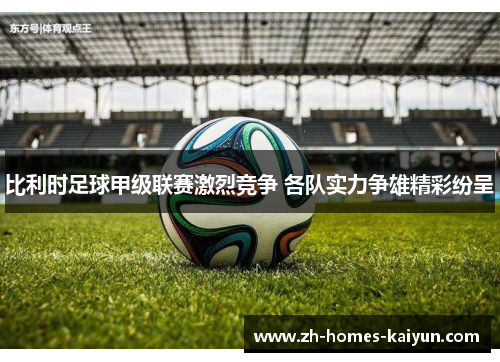 比利时足球甲级联赛激烈竞争 各队实力争雄精彩纷呈